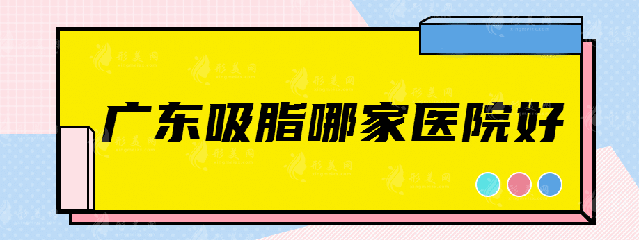廣東吸脂哪家醫(yī)院好？這幾家院都挺厲害！