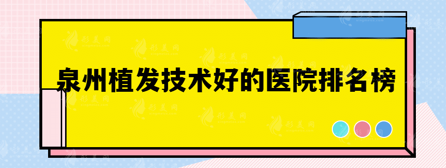 泉州植發(fā)技術(shù)好的醫(yī)院排名榜，發(fā)際線困擾看這篇就夠了！