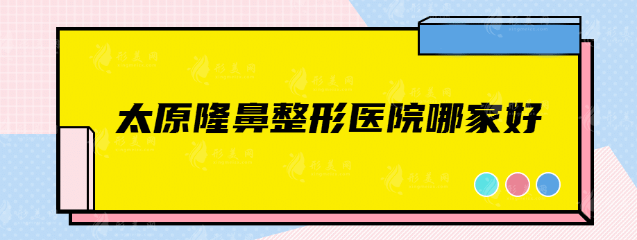 太原隆鼻整形醫(yī)院哪家好，總有一家你值得種草的醫(yī)院！