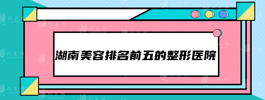 湖南美容排名前五的整形醫(yī)院，抓緊時(shí)間收藏~
