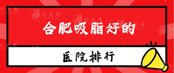 合肥吸脂好的醫(yī)院排名榜:上榜名單醫(yī)院吸脂實(shí)力都不俗 合肥吸脂好的醫(yī)院排名榜:上榜名單醫(yī)院吸脂實(shí)力都不俗