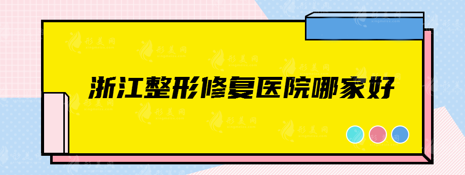浙江整形修復醫(yī)院哪家好，實力醫(yī)院大盤點~