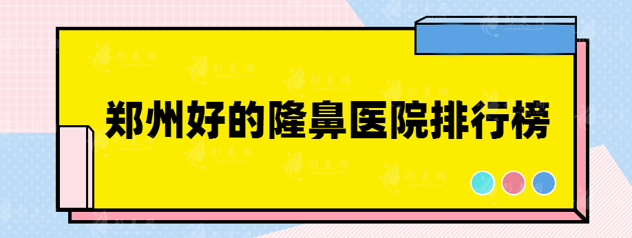 鄭州好的隆鼻醫(yī)院排行榜，實力醫(yī)院排行榜推薦~