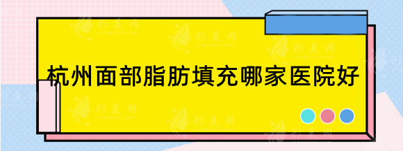杭州面部脂肪填充哪家醫(yī)院好?附自體脂肪填充口碑醫(yī)生收費 杭州面部脂肪填充哪家醫(yī)院好?附自體脂肪填充口碑醫(yī)生收費