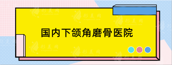 國內(nèi)下頜角磨骨醫(yī)院好的大盤點(diǎn)，北京，上海，廣州等地推薦