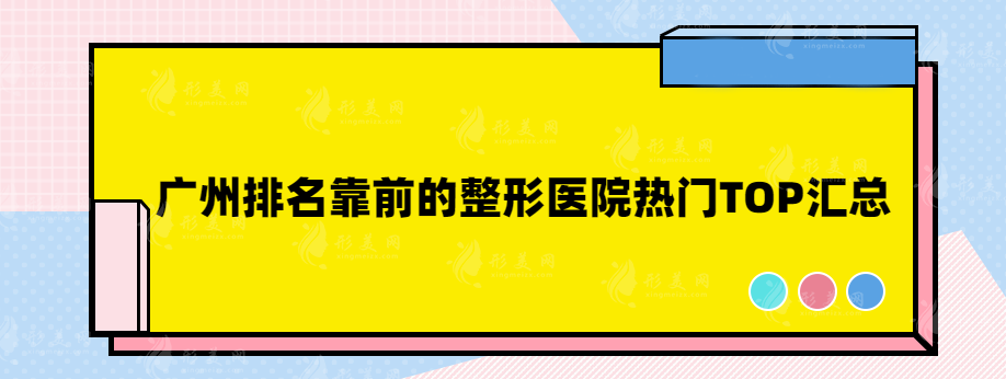 廣州排名靠前的整形醫(yī)院熱門TOP匯總，技術實力都不錯~