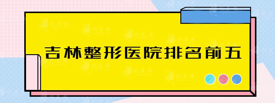 吉林整形哪家醫(yī)院好，排名前五醫(yī)院詳情介紹，趕快收藏~
