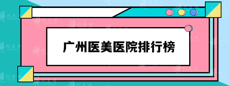 廣州醫(yī)美醫(yī)院排行榜，排行前三實(shí)力口碑優(yōu)選醫(yī)院推薦~