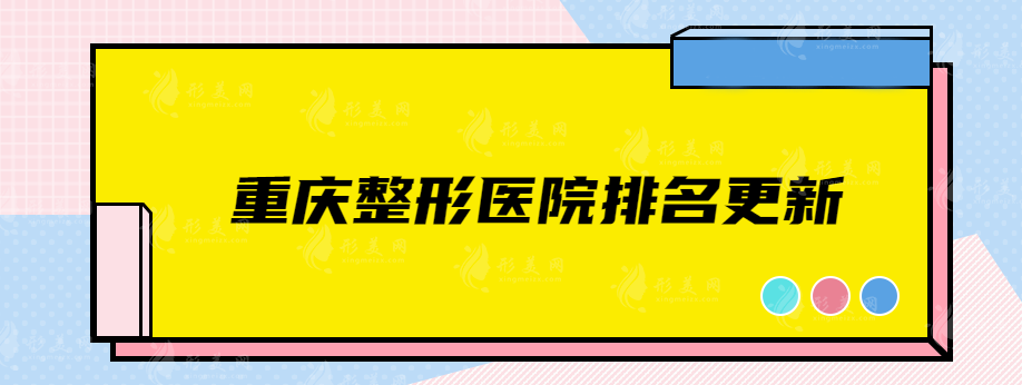 重慶整形醫(yī)院排名更新，華美、聯(lián)合麗格、藝星等口碑醫(yī)院推薦