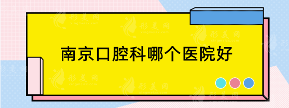 南京口腔科哪個醫(yī)院好？十佳排行醫(yī)院top5，好評多多