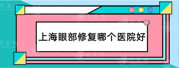 上海眼部修復(fù)哪個(gè)醫(yī)院好？排行前五良心推薦，高口碑機(jī)構(gòu)
