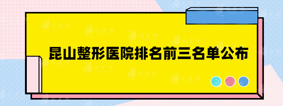 昆山整形醫(yī)院排名前三名單公布，看看有沒(méi)有你心儀的醫(yī)院