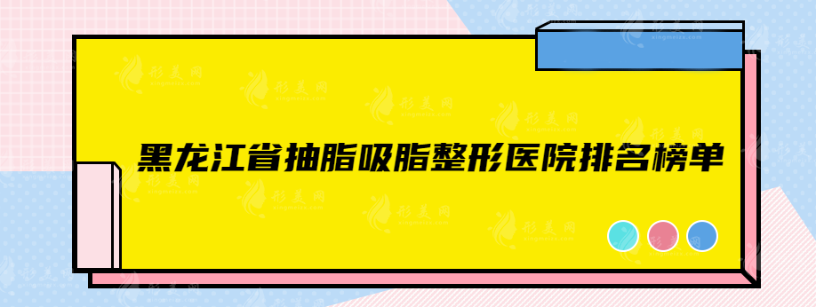 黑龍江省抽脂吸脂整形醫(yī)院排名榜單，熱門榜單來襲~