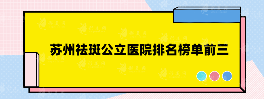 蘇州祛斑公立醫(yī)院排名榜單前三，實力正規(guī)醫(yī)院在線一覽~