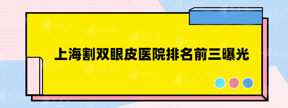 上海割雙眼皮醫(yī)院排名前三曝光，都是實力口碑醫(yī)院~