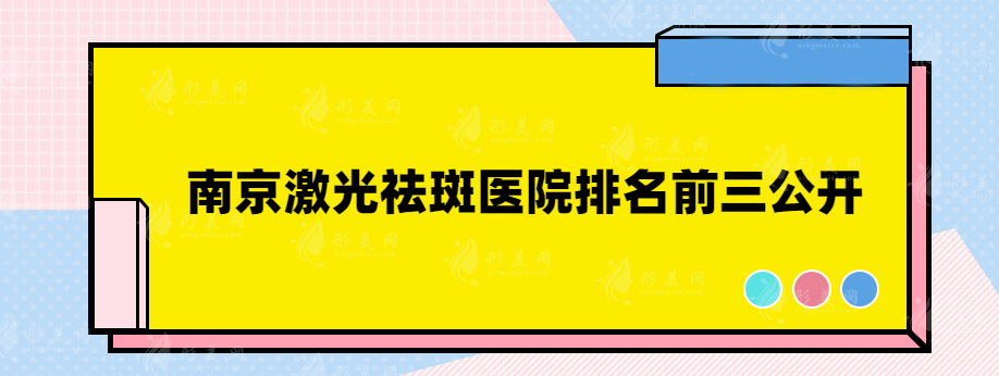南京激光祛斑醫(yī)院排名前三公開，都是口碑實力醫(yī)院推薦