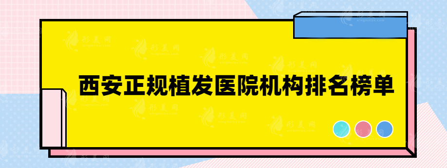 西安正規(guī)植發(fā)醫(yī)院機構(gòu)排名榜單，小白必看熱門榜單~