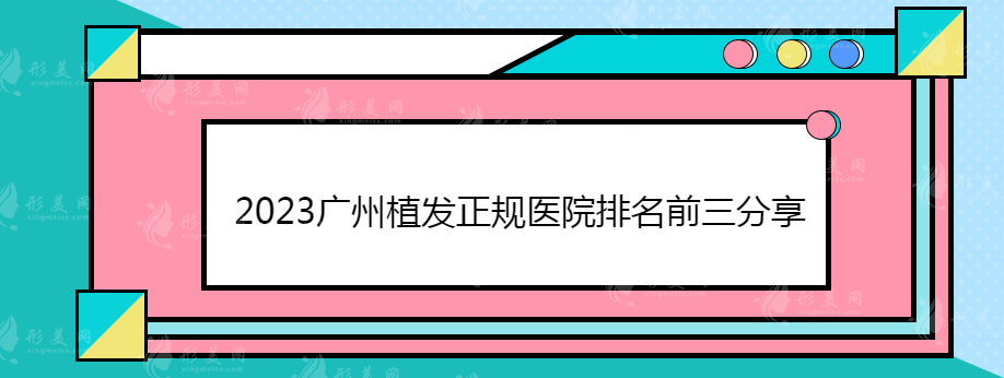 2023廣州植發(fā)正規(guī)醫(yī)院排名前三分享，附植發(fā)價(jià)格在線一覽~