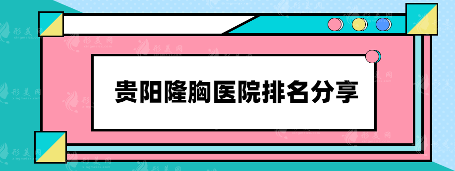 貴陽隆胸醫(yī)院排名分享，實(shí)力詳情解析，速來圍觀~