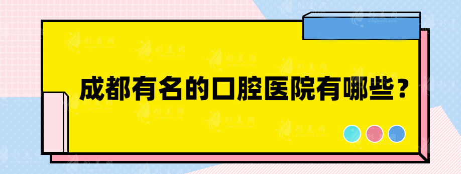 成都有名的口腔醫(yī)院有哪些？熱門榜單醫(yī)院在線參考~