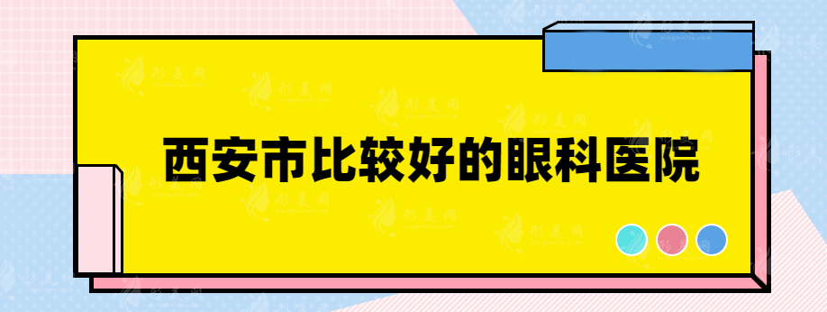 西安市比較好的眼科醫(yī)院有哪些？實力過硬醫(yī)院盤點