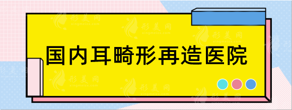 國內耳畸形再造醫(yī)院名單：廣州高尚,北京煤醫(yī)矯正耳朵口碑好