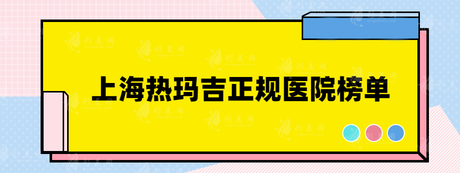 上海熱瑪吉正規(guī)醫(yī)院有哪幾家？都是口碑實力醫(yī)院