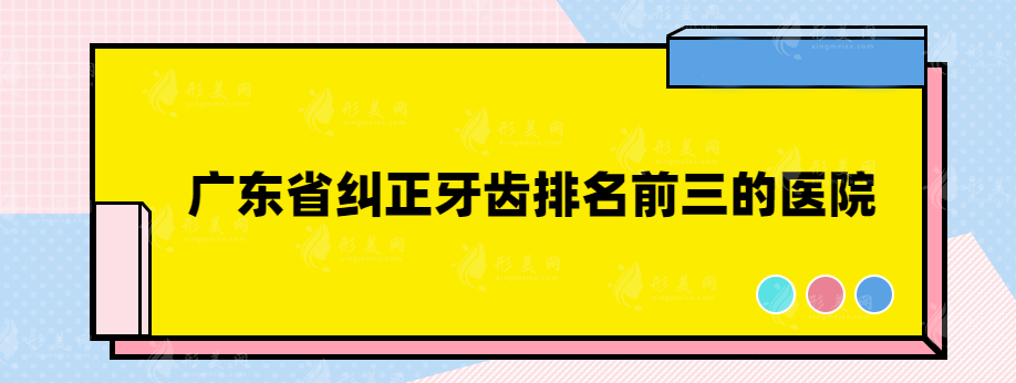 廣東省糾正牙齒排名前三的醫(yī)院，都是用戶口碑不錯(cuò)的醫(yī)院