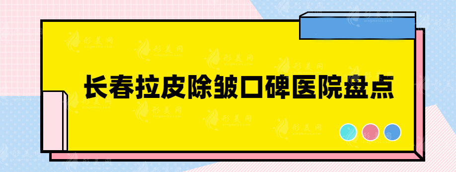 長(zhǎng)春拉皮除皺醫(yī)院哪家好？排名前三口碑不錯(cuò)的醫(yī)院盤點(diǎn)