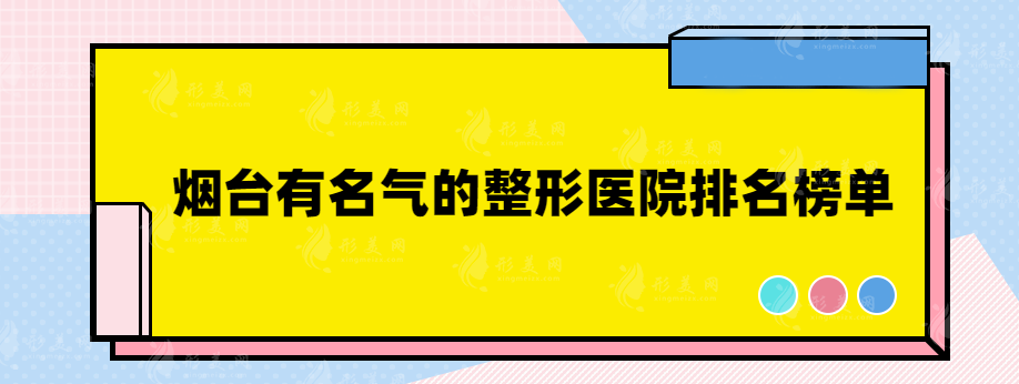 煙臺有名氣的整形醫(yī)院有哪些？口碑實力醫(yī)院任你挑選！