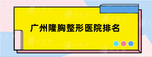 廣州隆胸整容的人多嗎？醫(yī)院排名前十精選五家盤點，含價格