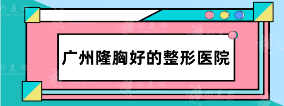 廣州隆胸好的整形醫(yī)院排名：華美、曙光、中家醫(yī)院豐胸技術(shù)不錯(cuò)