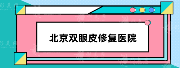 北京雙眼皮修復(fù)醫(yī)院哪家好？安貞、中日友好、同仁怎么樣？