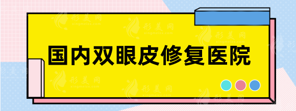國內(nèi)雙眼皮修復(fù)醫(yī)院排行前十，都是眼部修復(fù)整形好的醫(yī)院