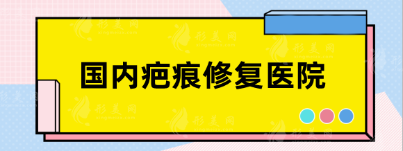 國內(nèi)疤痕修復(fù)醫(yī)院排名前十，北京，成都，武漢祛疤大比拼！