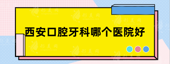 西安口腔牙科哪個醫(yī)院好？唐都醫(yī)院、省人民醫(yī)院性價比高~