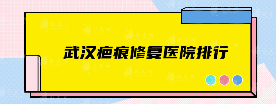 武漢疤痕修復(fù)醫(yī)院排行，排名前五的熱門榜單醫(yī)院新鮮出爐