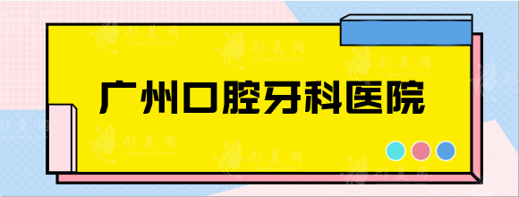 廣州口腔牙科醫(yī)院哪家好？醫(yī)院排名+種植牙價(jià)格表一覽