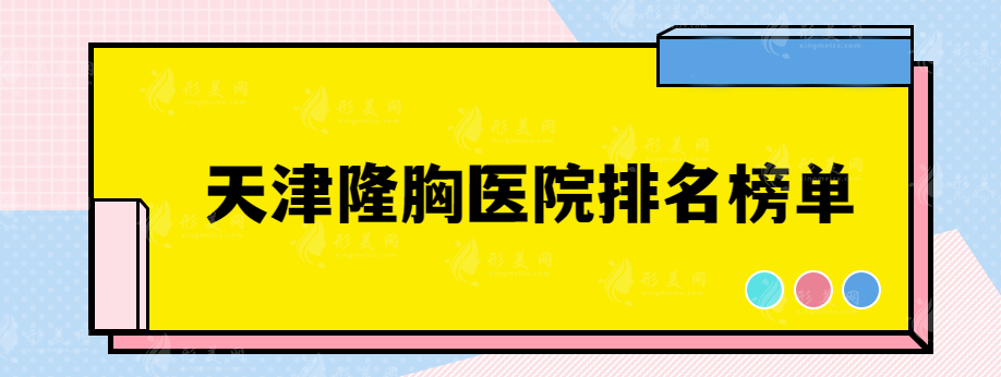 天津隆胸醫(yī)院排名榜單，這些口碑好實(shí)力醫(yī)院都在榜單上