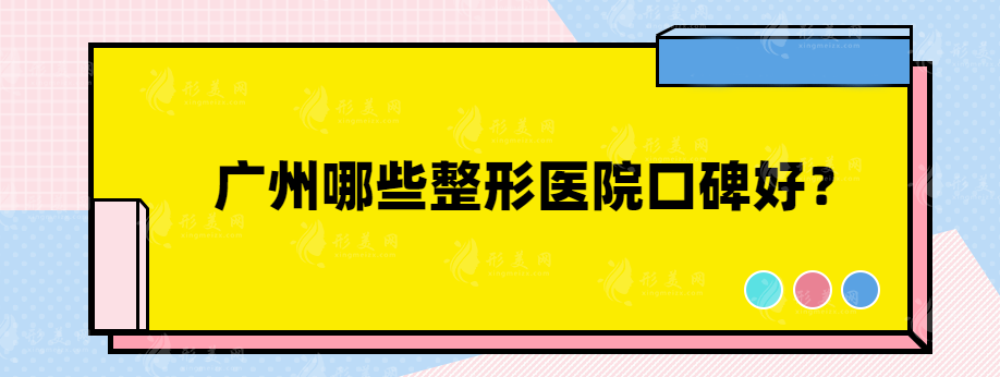 廣州哪些整形醫(yī)院口碑好？上榜私立、公立醫(yī)院任你挑~