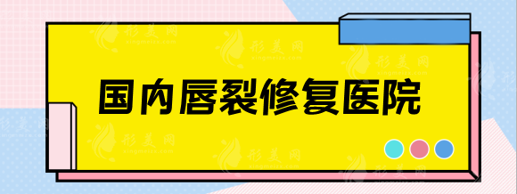 國內(nèi)唇腭裂修復(fù)醫(yī)院排名，北京/上海/廣州兔唇修復(fù)好的醫(yī)院