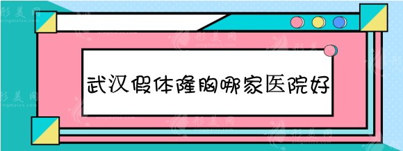 武漢假體隆胸哪家醫(yī)院好？2023整友力推排名推薦參考！
