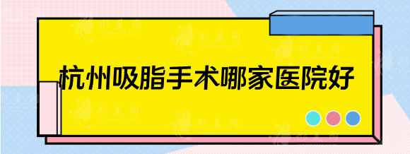 杭州吸脂手術(shù)哪家醫(yī)院好？排行前五：浙二醫(yī)院，省人民醫(yī)院等