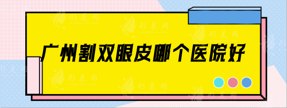 廣州割雙眼皮哪個醫(yī)院好？華美|紫馨|韓妃技術實力有保障！