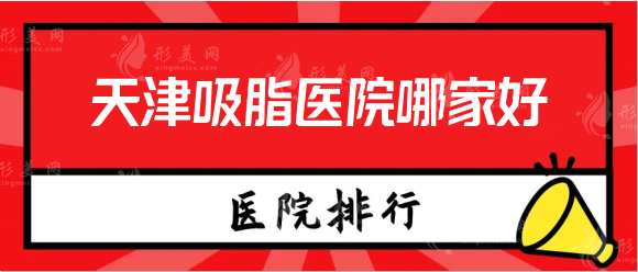 天津吸脂醫(yī)院哪家好？排名前五的資料攻略發(fā)布