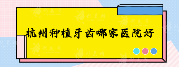 杭州種植牙齒哪家醫(yī)院好？排名前五口腔醫(yī)院正規(guī)可靠！