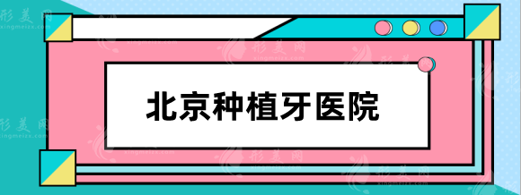 北京種植牙哪個醫(yī)院便宜又好？