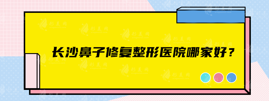 長沙鼻子修復(fù)整形醫(yī)院哪家好？上榜的在當?shù)厝藲獠诲e~