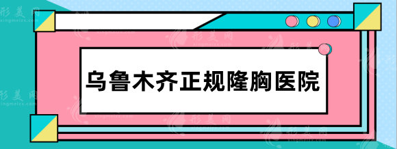 烏魯木齊正規(guī)隆胸醫(yī)院排名，公立、私立匯總大盤點(diǎn)