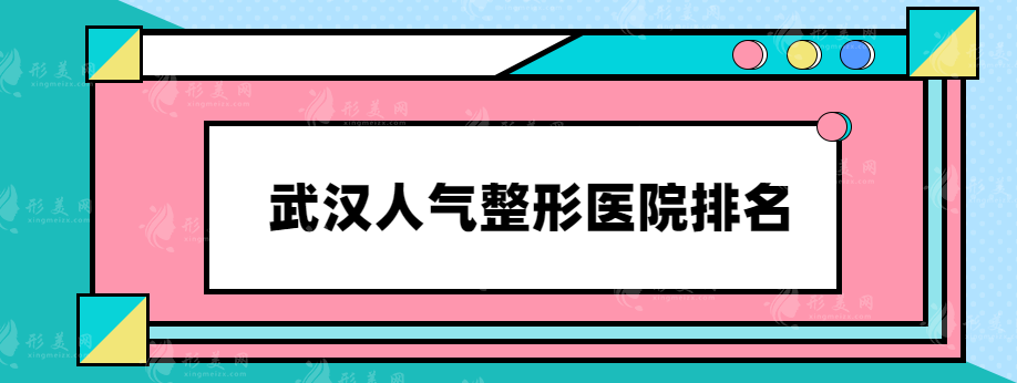 武漢人氣整形醫(yī)院排名，排名前五都是實(shí)力點(diǎn)評(píng)口碑醫(yī)院